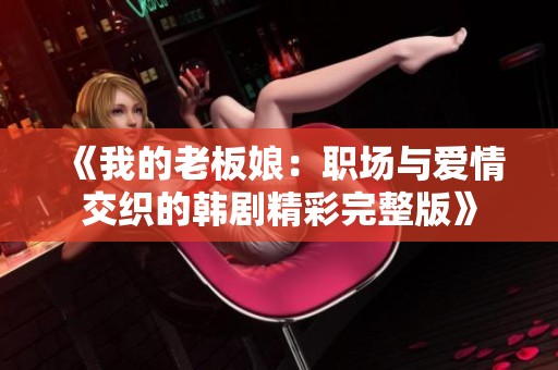 《我的老板娘:職場(chǎng)與愛(ài)情交織的韓劇精彩完整版》 《我的老板娘:職場(chǎng)與愛(ài)情交織的韓劇精彩完整版》