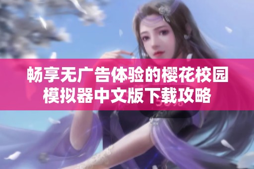 暢享無廣告體驗(yàn)的櫻花校園模擬器中文版下載攻略