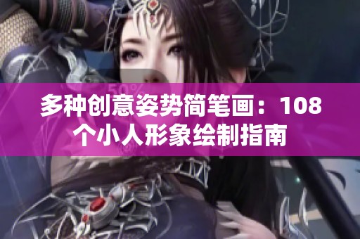 多種創(chuàng)意姿勢簡筆畫：108個小人形象繪制指南