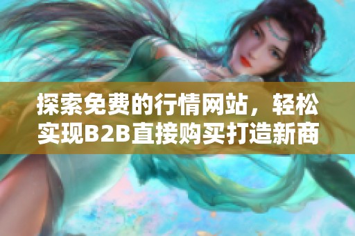 探索免費(fèi)的行情網(wǎng)站，輕松實(shí)現(xiàn)B2B直接購(gòu)買打造新商機(jī)