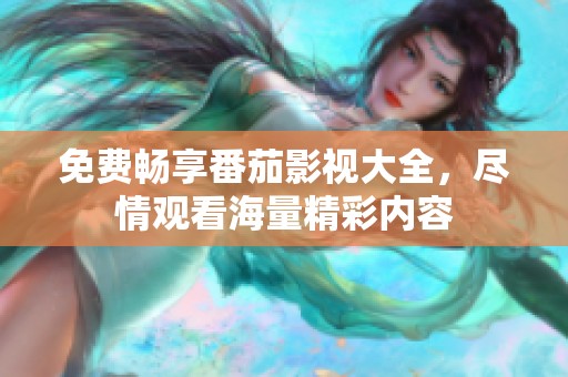 免費(fèi)暢享番茄影視大全，盡情觀看海量精彩內(nèi)容