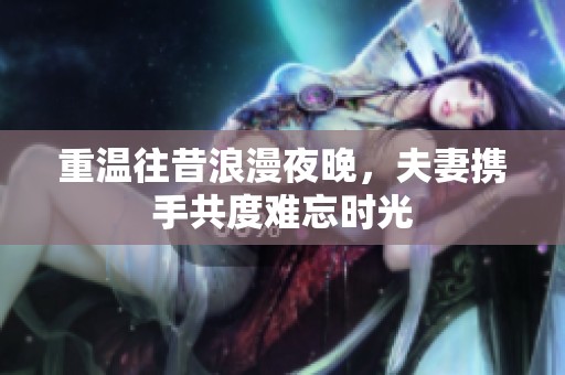 重溫往昔浪漫夜晚，夫妻攜手共度難忘時光