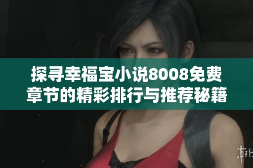 探尋幸福寶小說8008免費(fèi)章節(jié)的精彩排行與推薦秘籍