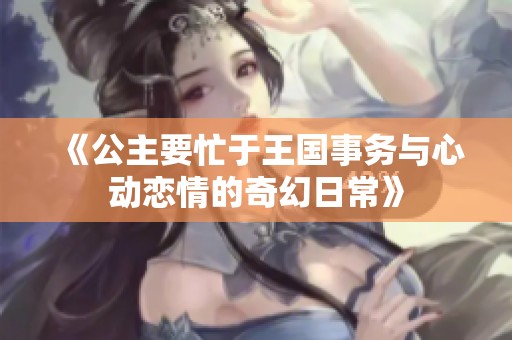 《公主要忙于王國事務與心動戀情的奇幻日?！? title=