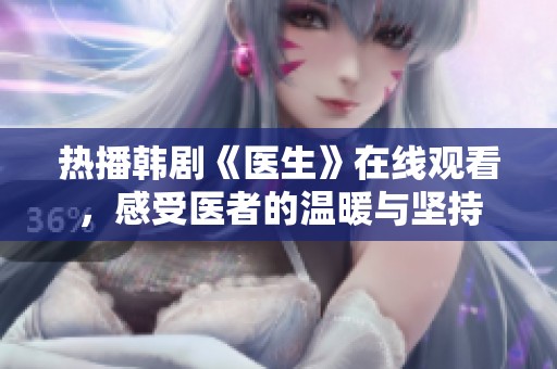 熱播韓劇《醫(yī)生》在線觀看，感受醫(yī)者的溫暖與堅持