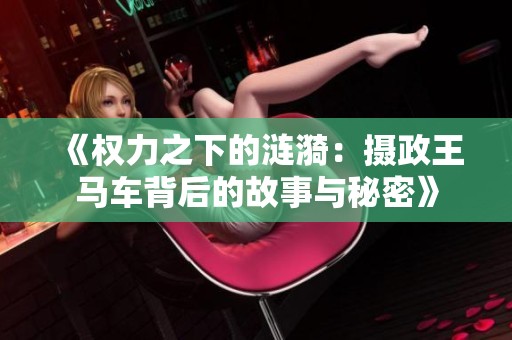 《權(quán)力之下的漣漪：攝政王馬車背后的故事與秘密》