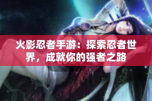 火影忍者手游：探索忍者世界，成就你的強(qiáng)者之路