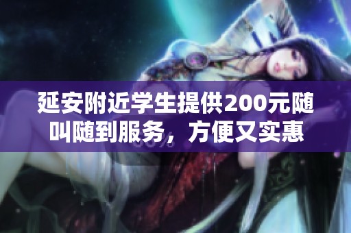 延安附近學(xué)生提供200元隨叫隨到服務(wù)，方便又實(shí)惠