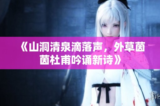 《山洞清泉滴落聲，外草茵茵杜甫吟誦新詩(shī)》