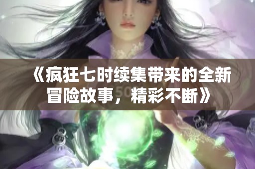《瘋狂七時(shí)續(xù)集帶來的全新冒險(xiǎn)故事，精彩不斷》
