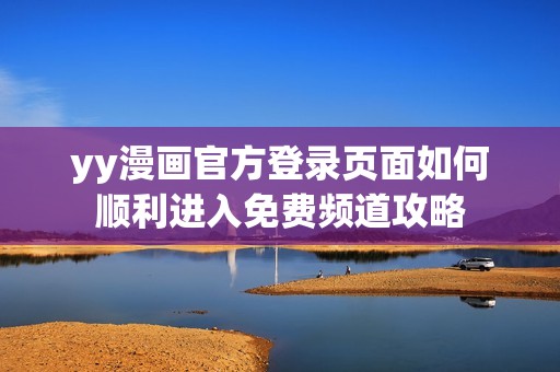 yy漫畫官方登錄頁面如何順利進入免費頻道攻略