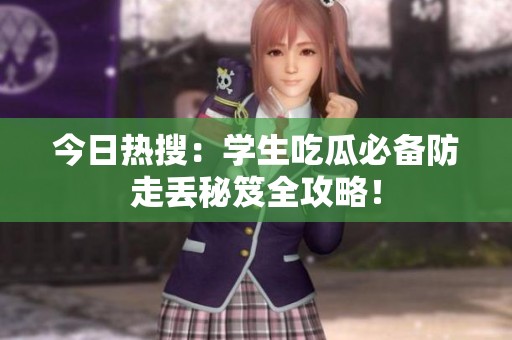 今日熱搜：學(xué)生吃瓜必備防走丟秘笈全攻略！