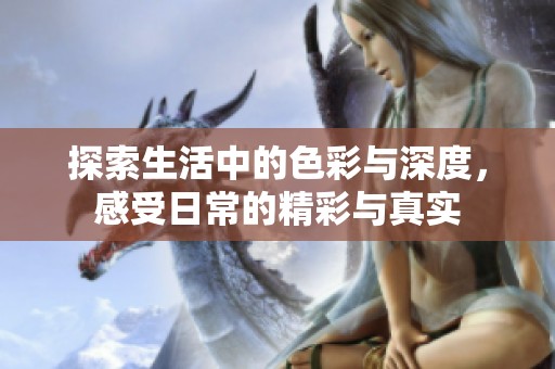 探索生活中的色彩與深度，感受日常的精彩與真實(shí)