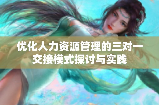 優(yōu)化人力資源管理的三對一交接模式探討與實踐