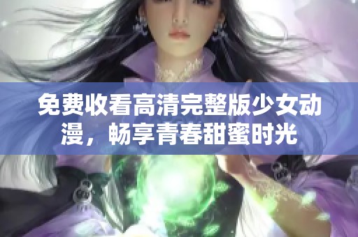 免費收看高清完整版少女動漫，暢享青春甜蜜時光