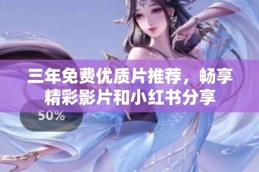 三年免費(fèi)優(yōu)質(zhì)片推薦，暢享精彩影片和小紅書分享