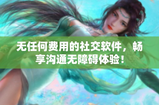 無任何費用的社交軟件，暢享溝通無障礙體驗！