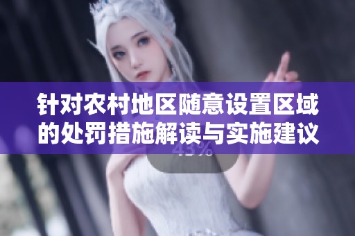 針對農(nóng)村地區(qū)隨意設(shè)置區(qū)域的處罰措施解讀與實施建議