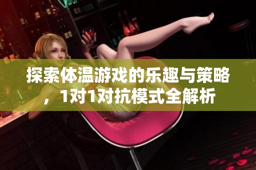 探索體溫游戲的樂趣與策略，1對(duì)1對(duì)抗模式全解析