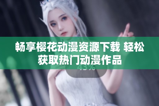 暢享櫻花動(dòng)漫資源下載 輕松獲取熱門動(dòng)漫作品