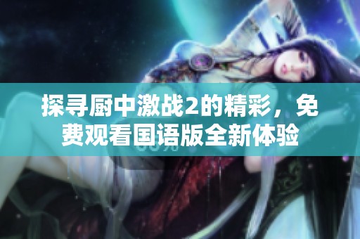 探尋廚中激戰(zhàn)2的精彩，免費(fèi)觀看國語版全新體驗(yàn)