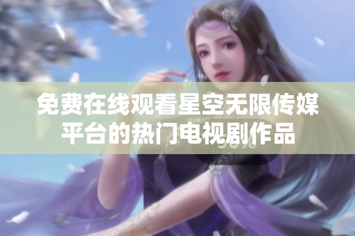 免費在線觀看星空無限傳媒平臺的熱門電視劇作品