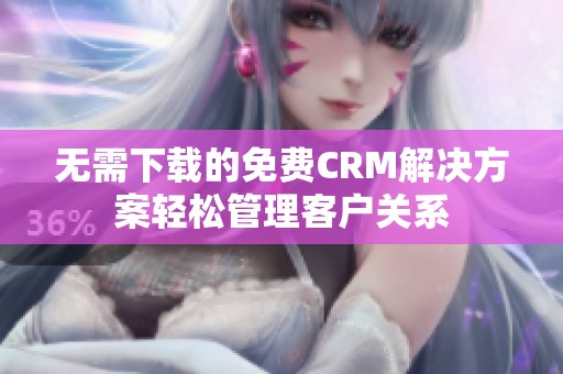 無(wú)需下載的免費(fèi)CRM解決方案輕松管理客戶(hù)關(guān)系