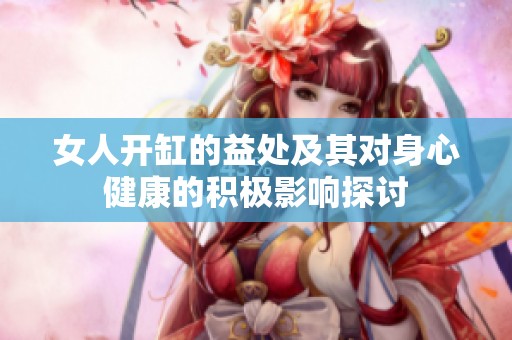 女人開缸的益處及其對(duì)身心健康的積極影響探討