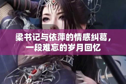 梁書記與依萍的情感糾葛，一段難忘的歲月回憶