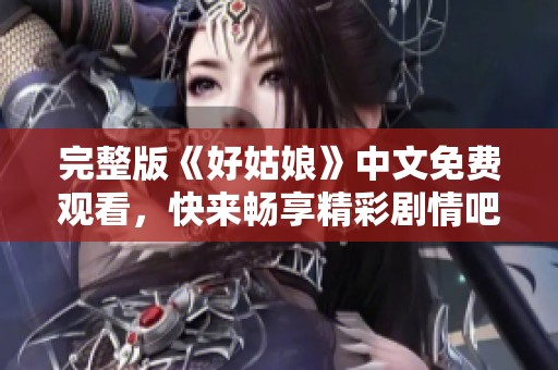 完整版《好姑娘》中文免費(fèi)觀看，快來(lái)暢享精彩劇情吧！