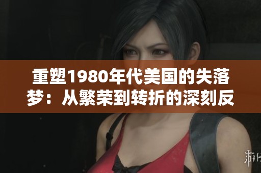 重塑1980年代美國的失落夢(mèng)：從繁榮到轉(zhuǎn)折的深刻反思