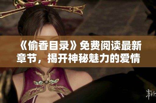《偷香目錄》免費閱讀最新章節(jié)，揭開神秘魅力的愛情故事