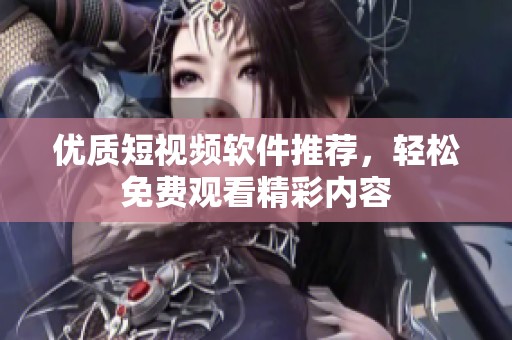 優(yōu)質(zhì)短視頻軟件推薦，輕松免費(fèi)觀(guān)看精彩內(nèi)容