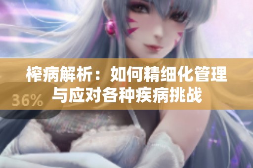 榨病解析：如何精細(xì)化管理與應(yīng)對(duì)各種疾病挑戰(zhàn)