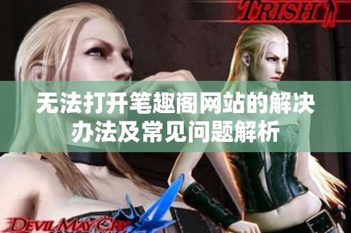 無法打開筆趣閣網(wǎng)站的解決辦法及常見問題解析