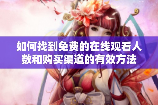 如何找到免費的在線觀看人數(shù)和購買渠道的有效方法