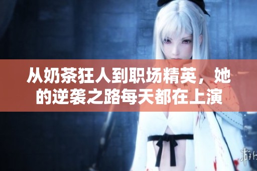 從奶茶狂人到職場精英，她的逆襲之路每天都在上演
