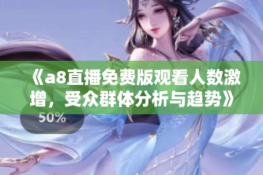 《a8直播免費(fèi)版觀看人數(shù)激增，受眾群體分析與趨勢》