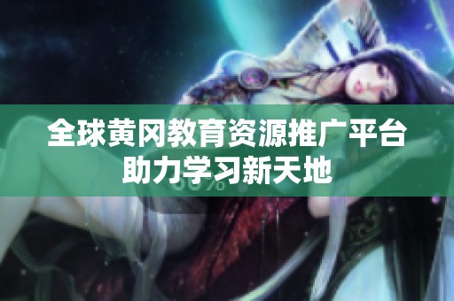 全球黃岡教育資源推廣平臺(tái)助力學(xué)習(xí)新天地