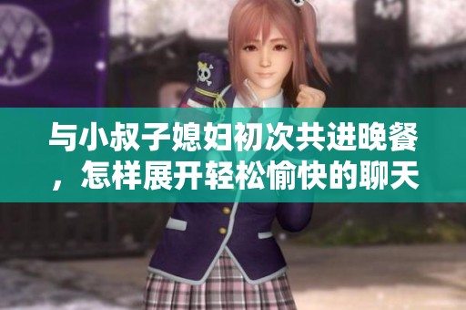與小叔子媳婦初次共進(jìn)晚餐，怎樣展開輕松愉快的聊天話題