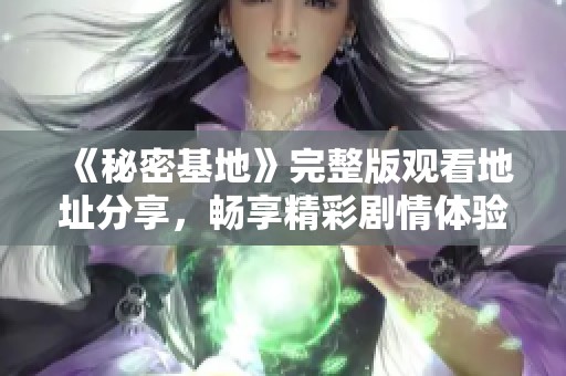 《秘密基地》完整版觀看地址分享，暢享精彩劇情體驗(yàn)