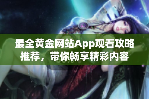 最全黃金網(wǎng)站App觀看攻略推薦，帶你暢享精彩內(nèi)容