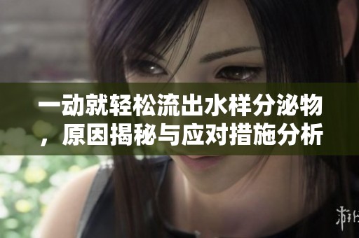 一動就輕松流出水樣分泌物，原因揭秘與應對措施分析
