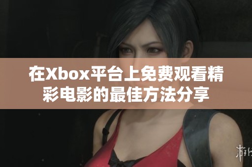 在Xbox平臺上免費觀看精彩電影的最佳方法分享