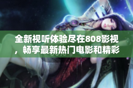 全新視聽體驗盡在808影視，暢享最新熱門電影和精彩劇集