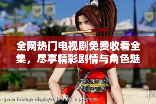 全網(wǎng)熱門電視劇免費收看全集，盡享精彩劇情與角色魅力