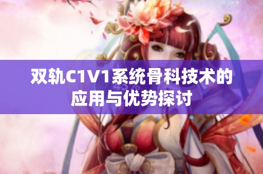 雙軌C1V1系統(tǒng)骨科技術(shù)的應(yīng)用與優(yōu)勢(shì)探討