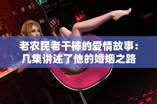 老農(nóng)民老干棒的愛(ài)情故事：幾集講述了他的婚姻之路