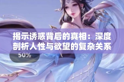 揭示誘惑背后的真相：深度剖析人性與欲望的復雜關(guān)系