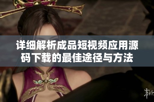 詳細(xì)解析成品短視頻應(yīng)用源碼下載的最佳途徑與方法